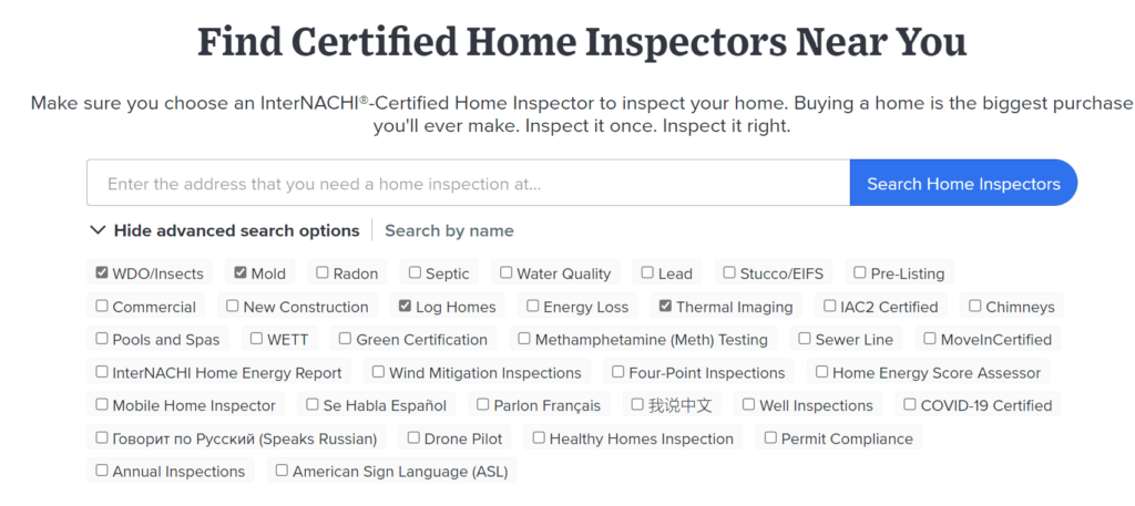 In advanced search options, choose log homes, WDO/Insect, and mold. You can choose as many certifications that apply to your home needs. This will help filter out any non-certified log home inspectors. Source: Taken from InterNACHI Website on 6/23/2022